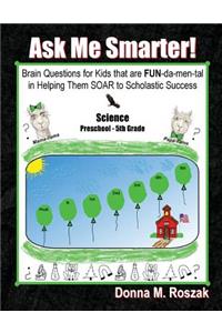 Ask Me Smarter! Science: Brain Questions for Kids that are FUN-da-men-tal in Helping Them SOAR to Scholastic Success Preschool - 5th Grade