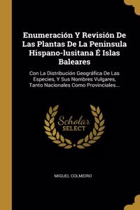 Enumeración Y Revisión De Las Plantas De La Peninsula Hispano-lusitana É Islas Baleares