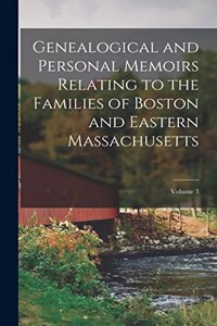 Genealogical and Personal Memoirs Relating to the Families of Boston and Eastern Massachusetts; Volume 3
