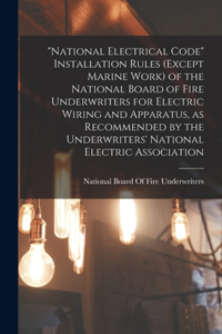 National Electrical Code Installation Rules (except Marine Work) of the National Board of Fire Underwriters for Electric Wiring and Apparatus, as Recommended by the Underwriters' National Electric Association