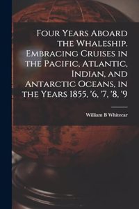 Four Years Aboard the Whaleship. Embracing Cruises in the Pacific, Atlantic, Indian, and Antarctic Oceans, in the Years 1855, '6, '7, '8, '9