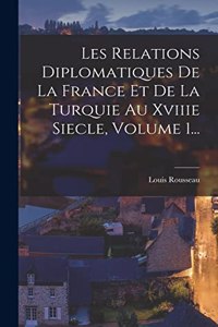 Les Relations Diplomatiques De La France Et De La Turquie Au Xviiie Siecle, Volume 1...