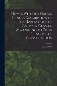 Homes Without Hands. Being a Description of the Habitations of Animals, Classed According to Their Principle of Construction