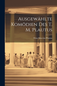 Ausgewählte Komödien des T. M. Plautus