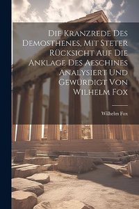 Kranzrede des Demosthenes, mit steter Rücksicht auf die Anklage des Aeschines analysiert und gewürdigt von Wilhelm Fox