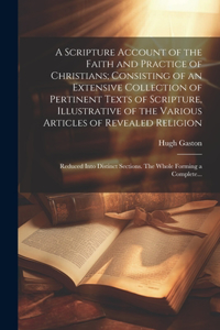 A Scripture Account of the Faith and Practice of Christians; Consisting of an Extensive Collection of Pertinent Texts of Scripture, Illustrative of the Various Articles of Revealed Religion