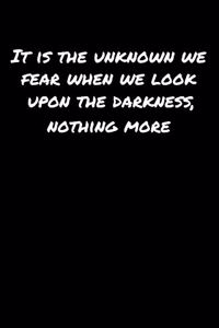 It Is The Unknown We Fear When We Look Upon The Darkness Nothing More