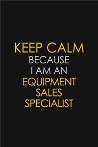 Keep Calm Because I am An Equipment Sales Specialist