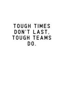 Tough Times Don't Last, Tough Teams Do.