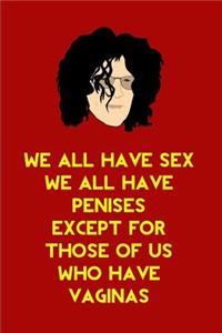 We all have sex we all have penises except for those of us who have vaginas.