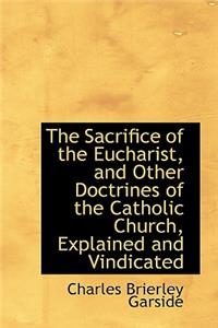 The Sacrifice of the Eucharist, and Other Doctrines of the Catholic Church, Explained and Vindicated