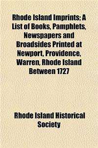 Rhode Island Imprints; A List of Books, Pamphlets, Newspapers and Broadsides Printed at Newport, Providence, Warren, Rhode Island Between 1727