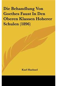 Die Behandlung Von Goethes Faust in Den Oberen Klassen Hoherer Schulen (1896)