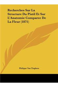 Recherches Sur La Structure Du Pistil Et Sur L'Anatomie Comparee De La Fleur (1871)