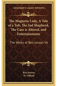 The Magnetic Lady, a Tale of a Tub, the Sad Shepherd, the Case Is Altered, and Entertainments