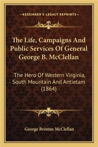 The Life, Campaigns And Public Services Of General George B. McClellan