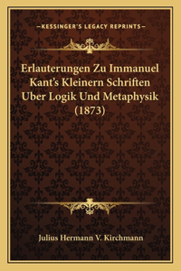 Erlauterungen Zu Immanuel Kant's Kleinern Schriften Uber Logik Und Metaphysik (1873)