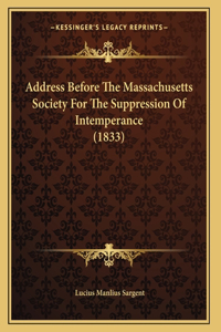 Address Before The Massachusetts Society For The Suppression Of Intemperance (1833)