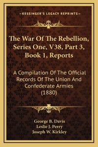 The War Of The Rebellion, Series One, V38, Part 3, Book 1, Reports
