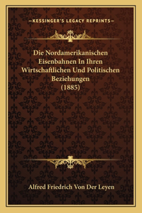 Nordamerikanischen Eisenbahnen In Ihren Wirtschaftlichen Und Politischen Beziehungen (1885)