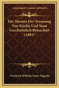 Die Theorie Der Treunung Von Kirche Und Staat Geschichtlich Beleuchtet (1881)