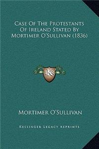Case Of The Protestants Of Ireland Stated By Mortimer O'Sullivan (1836)