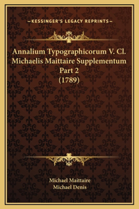 Annalium Typographicorum V. Cl. Michaelis Maittaire Supplementum Part 2 (1789)