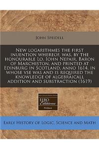 New Logarithmes the First Inuention Whereof, Was, by the Honourable Lo. Iohn Nepair, Baron of Marchiston, and Printed at Edinburg in Scotland, Anno 1614, in Whose VSE Was and Is Required the Knowledge of Algebraicall Addition and Substraction (1619