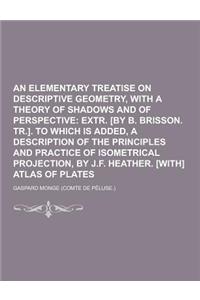 An Elementary Treatise on Descriptive Geometry, with a Theory of Shadows and of Perspective