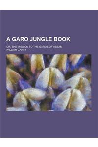 A Garo Jungle Book; Or, the Mission to the Garos of Assam
