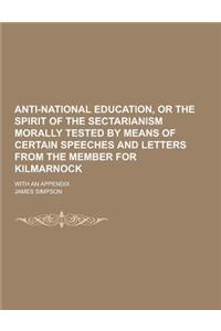 Anti-National Education, or the Spirit of the Sectarianism Morally Tested by Means of Certain Speeches and Letters from the Member for Kilmarnock; Wit