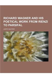 Richard Wagner and His Poetical Work from Rienzi to Parsifal