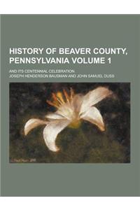 History of Beaver County, Pennsylvania; And Its Centennial Celebration Volume 1
