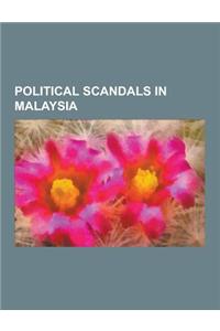 Political Scandals in Malaysia: Iskandar of Johor, Anwar Ibrahim, Abdul Taib Mahmud, Najib Razak, Raja Petra Kamarudin, Wee Meng Chee, Malaysian Lock-