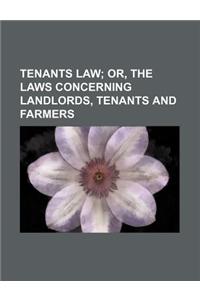 Tenants Law; Or, the Laws Concerning Landlords, Tenants and Farmers