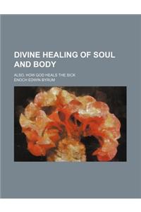 Divine Healing of Soul and Body; Also, How God Heals the Sick