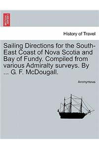 Sailing Directions for the South-East Coast of Nova Scotia and Bay of Fundy. Compiled from Various Admiralty Surveys. by ... G. F. McDougall.