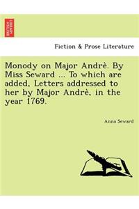 Monody on Major Andre . by Miss Seward ... to Which Are Added, Letters Addressed to Her by Major Andre, in the Year 1769.