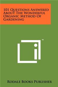 101 Questions Answered About The Wonderful Organic Method Of Gardening