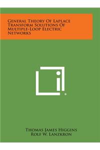 General Theory of Laplace Transform Solutions of Multiple-Loop Electric Networks