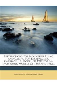 Instructions for Mounting, Using and Caring for Disappearing Carriage L.F., Model of 1912 for 16-Inch Guns, Models of 1895 and 1912...