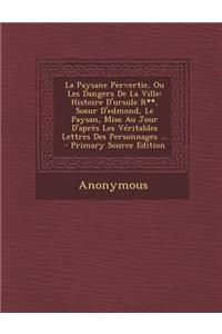 La Paysane Pervertie, Ou Les Dangers de La Ville: Histoire D'Ursule R**, Soeur D'Edmond, Le Paysan, Mise Au Jour D'Apres Les Veritables Lettres Des Personnages ...