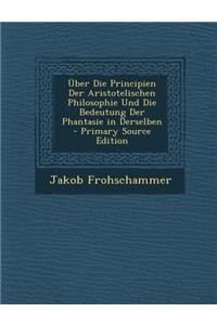 Uber Die Principien Der Aristotelischen Philosophie Und Die Bedeutung Der Phantasie in Derselben