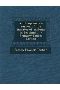 Anthropometric Survey of the Inmates of Asylums in Scotland ..