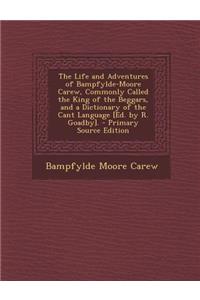 The Life and Adventures of Bampfylde-Moore Carew, Commonly Called the King of the Beggars, and a Dictionary of the Cant Language [Ed. by R. Goadby].
