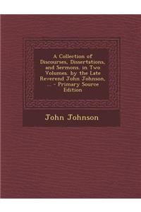 Collection of Discourses, Dissertations, and Sermons. in Two Volumes. by the Late Reverend John Johnson, ...