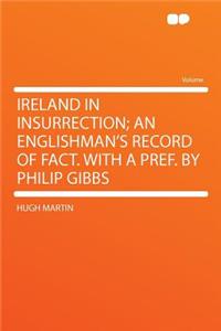 Ireland in Insurrection; An Englishman's Record of Fact. with a Pref. by Philip Gibbs