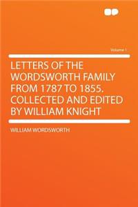 Letters of the Wordsworth Family from 1787 to 1855. Collected and Edited by William Knight Volume 1