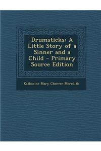 Drumsticks: A Little Story of a Sinner and a Child - Primary Source Edition