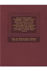 Ioannis Guilielmi Baurn Iconographia: Complectens in Se Passionem, Miracula, Vitam Christi Universam: NEC Non, Prospectus Rarissimorum Portuum, Palatiorum, Hortorum, Historiarum, Aliarumq[ue] Rerum, Quae Per Italiam Spectatu Sunt Dignae - Primary S